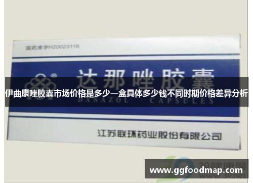 伊曲康唑胶囊市场价格是多少一盒具体多少钱不同时期价格差异分析