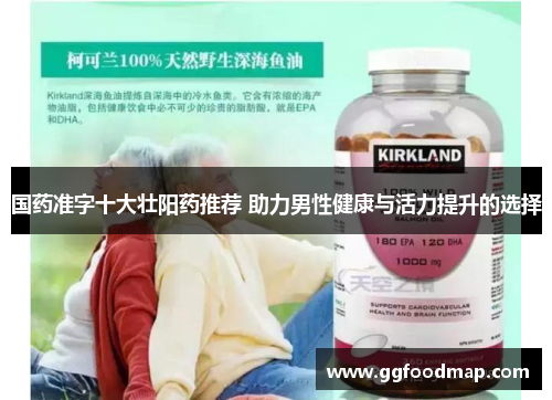 国药准字十大壮阳药推荐 助力男性健康与活力提升的选择