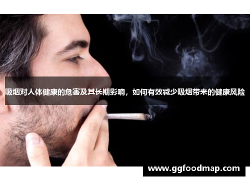 吸烟对人体健康的危害及其长期影响，如何有效减少吸烟带来的健康风险