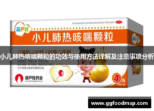 小儿肺热咳喘颗粒的功效与使用方法详解及注意事项分析