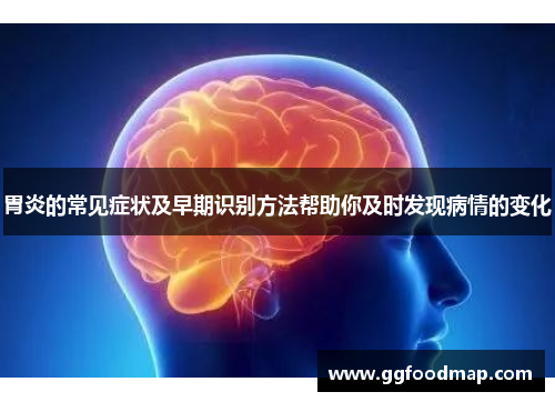 胃炎的常见症状及早期识别方法帮助你及时发现病情的变化