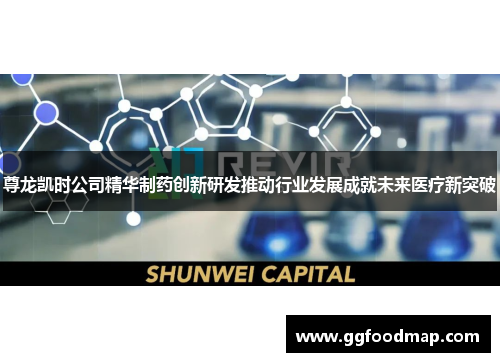 尊龙凯时公司精华制药创新研发推动行业发展成就未来医疗新突破