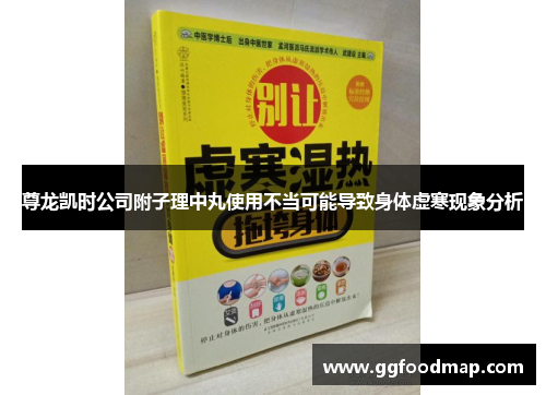 尊龙凯时公司附子理中丸使用不当可能导致身体虚寒现象分析