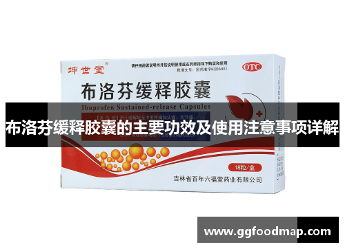 布洛芬缓释胶囊的主要功效及使用注意事项详解