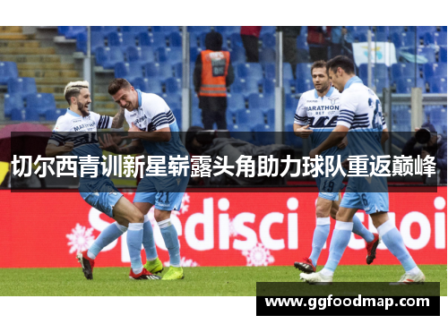 切尔西青训新星崭露头角助力球队重返巅峰