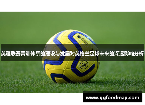 英超联赛青训体系的建设与发展对英格兰足球未来的深远影响分析